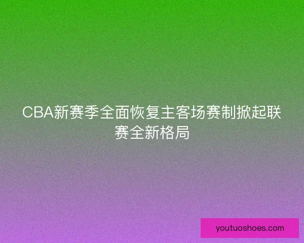CBA新赛季全面恢复主客场赛制掀起联赛全新格局