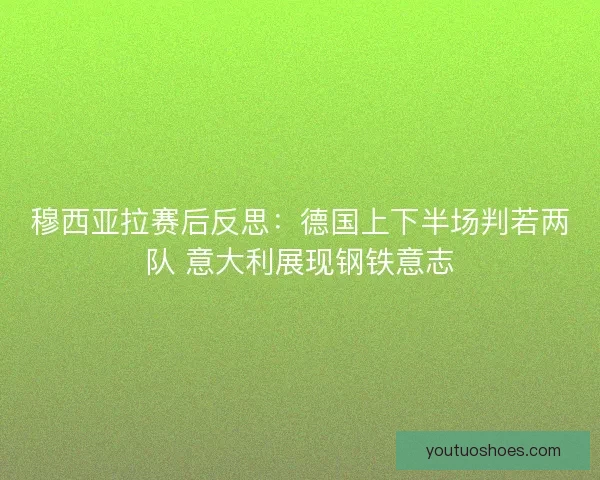 穆西亚拉赛后反思：德国上下半场判若两队 意大利展现钢铁意志