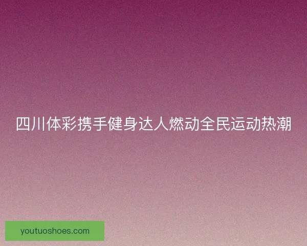 四川体彩携手健身达人燃动全民运动热潮