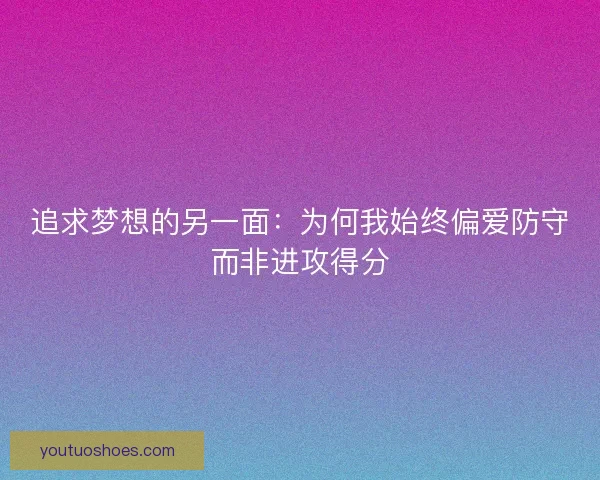 追求梦想的另一面：为何我始终偏爱防守而非进攻得分