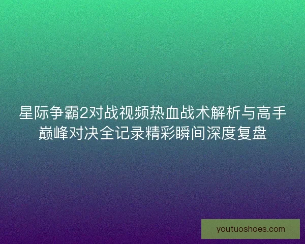 星际争霸2对战视频热血战术解析与高手巅峰对决全记录精彩瞬间深度复盘