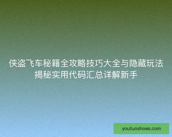 侠盗飞车秘籍全攻略技巧大全与隐藏玩法揭秘实用代码汇总详解新手