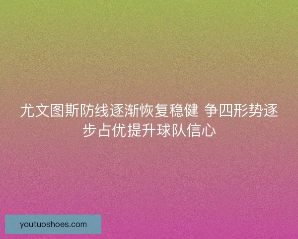 尤文图斯防线逐渐恢复稳健 争四形势逐步占优提升球队信心