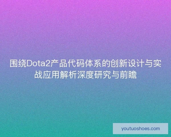 围绕Dota2产品代码体系的创新设计与实战应用解析深度研究与前瞻
